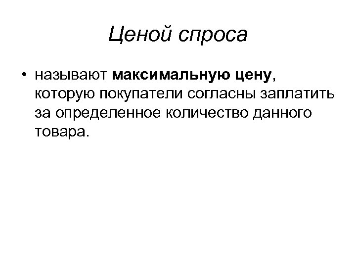 Ценой спроса • называют максимальную цену, которую покупатели согласны заплатить за определенное количество данного