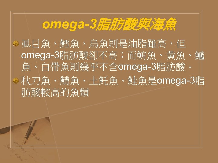 omega-3脂肪酸與海魚 虱目魚、鱈魚、烏魚則是油脂雖高，但 omega-3脂肪酸卻不高；而鮪魚、黃魚、鱸 魚、白帶魚則幾乎不含omega-3脂肪酸。 秋刀魚、鯖魚、土魠魚、鮭魚是omega-3脂 肪酸較高的魚類 
