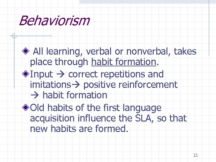 Behaviorism All learning, verbal or nonverbal, takes place through habit formation. Input correct repetitions