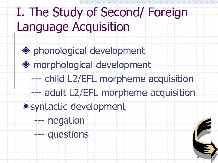 I. The Study of Second/ Foreign Language Acquisition phonological development morphological development --- child