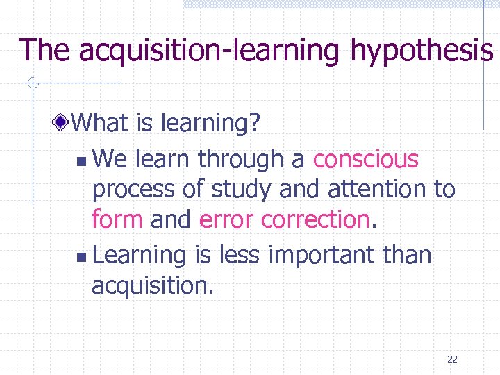 The acquisition-learning hypothesis What is learning? n We learn through a conscious process of