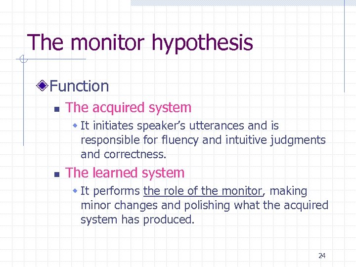 The monitor hypothesis Function n The acquired system w It initiates speaker’s utterances and