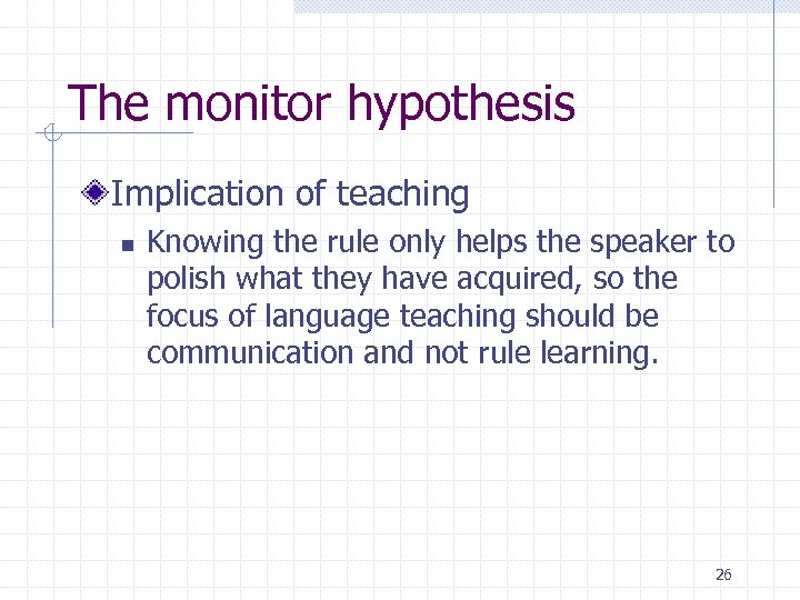 The monitor hypothesis Implication of teaching n Knowing the rule only helps the speaker