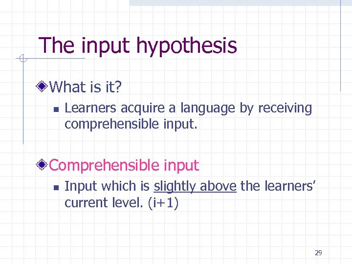 The input hypothesis What is it? n Learners acquire a language by receiving comprehensible