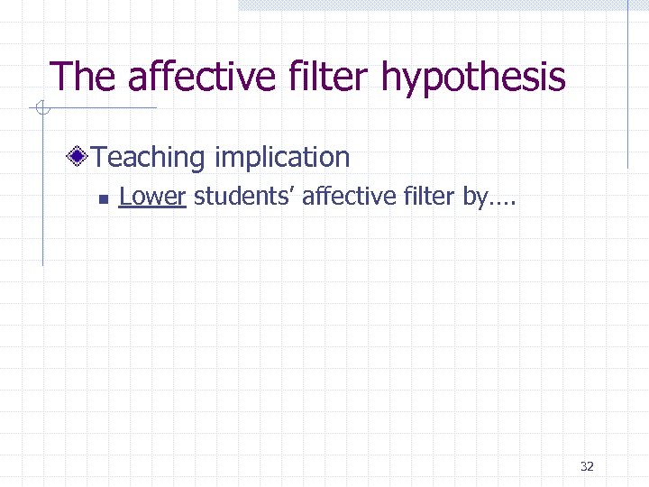 The affective filter hypothesis Teaching implication n Lower students’ affective filter by…. 32 