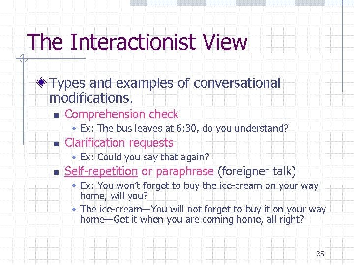 The Interactionist View Types and examples of conversational modifications. n Comprehension check w Ex: