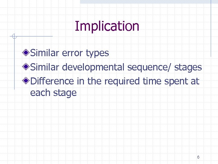 Implication Similar error types Similar developmental sequence/ stages Difference in the required time spent