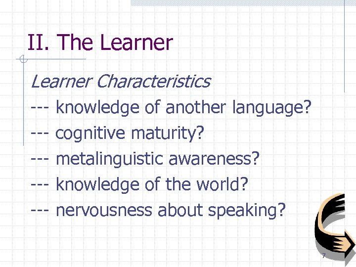 II. The Learner Characteristics ------ knowledge of another language? cognitive maturity? metalinguistic awareness? knowledge