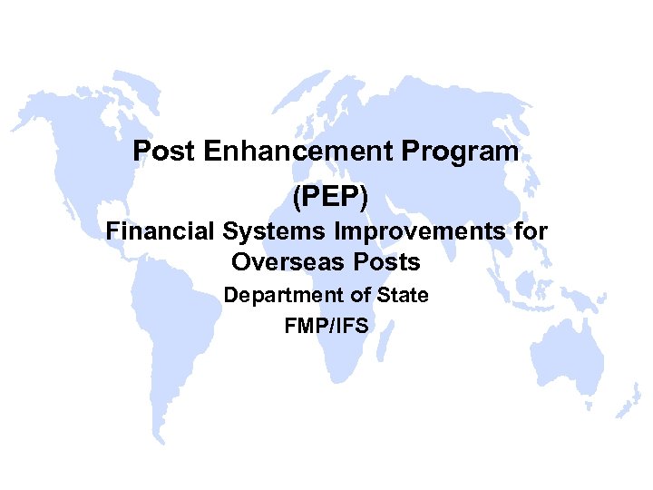 Post Enhancement Program (PEP) Financial Systems Improvements for Overseas Posts Department of State FMP/IFS