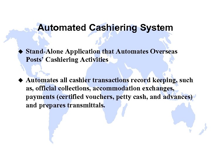 Automated Cashiering System u Stand-Alone Application that Automates Overseas Posts’ Cashiering Activities u Automates