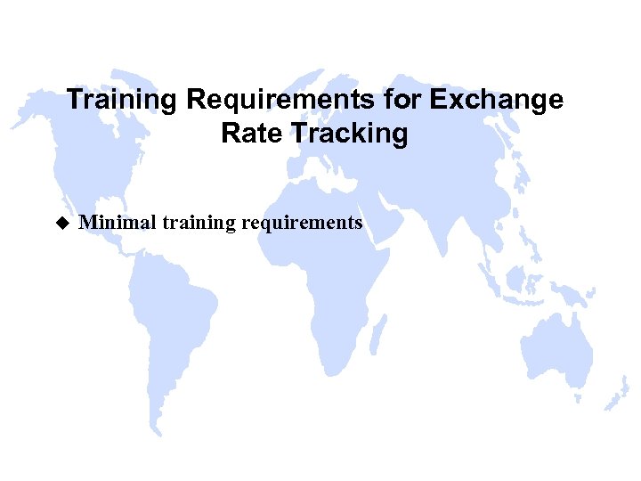 Training Requirements for Exchange Rate Tracking u Minimal training requirements 