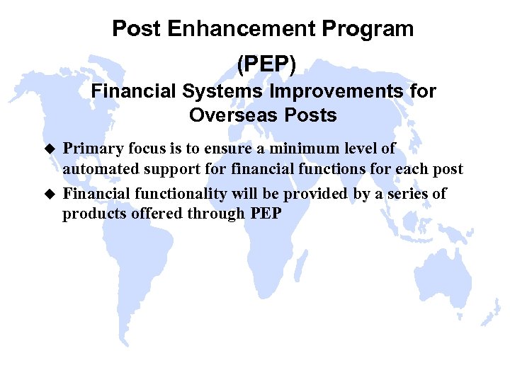 Post Enhancement Program (PEP) Financial Systems Improvements for Overseas Posts u u Primary focus