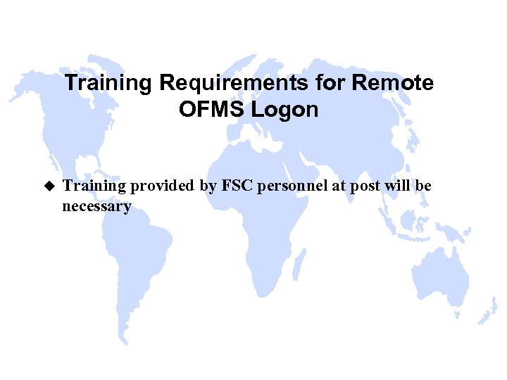 Training Requirements for Remote OFMS Logon u Training provided by FSC personnel at post