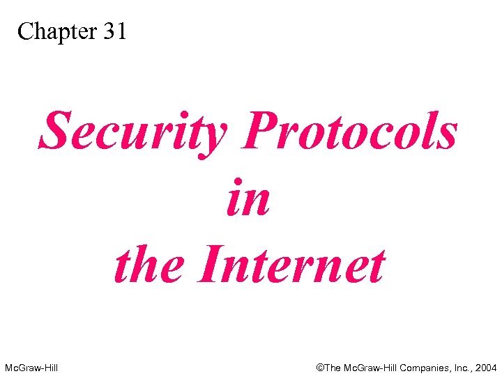 Chapter 31 Security Protocols in the Internet Mc. Graw-Hill ©The Mc. Graw-Hill Companies, Inc.