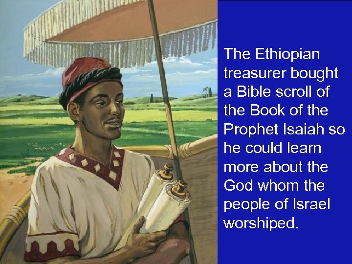 The Ethiopian treasurer bought a Bible scroll of the Book of the Prophet Isaiah