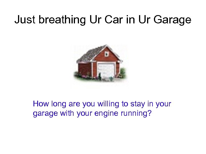 Just breathing Ur Car in Ur Garage How long are you willing to stay