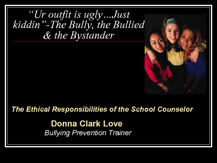 “Ur outfit is ugly…Just kiddin”-The Bully, the Bullied & the Bystander The Ethical Responsibilities