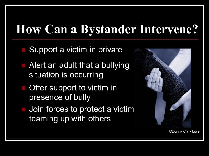 How Can a Bystander Intervene? n Support a victim in private n Alert an