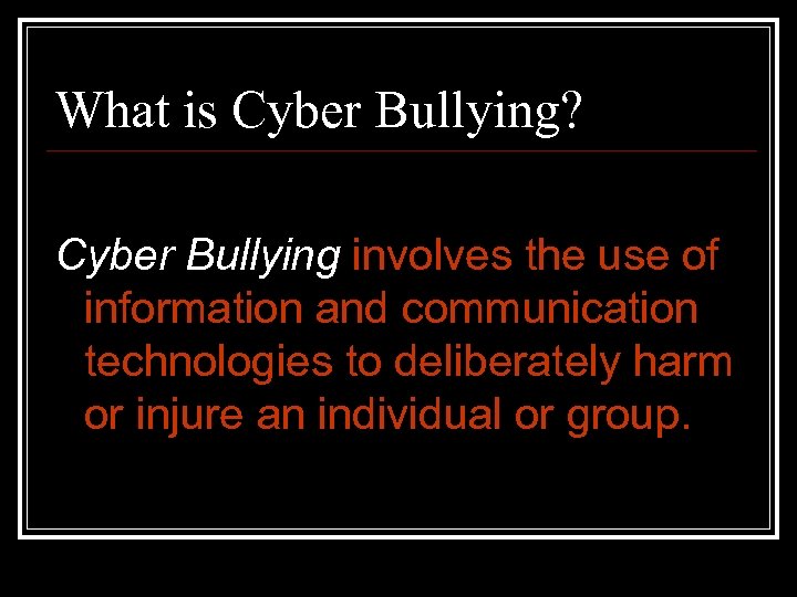 What is Cyber Bullying? Cyber Bullying involves the use of information and communication technologies