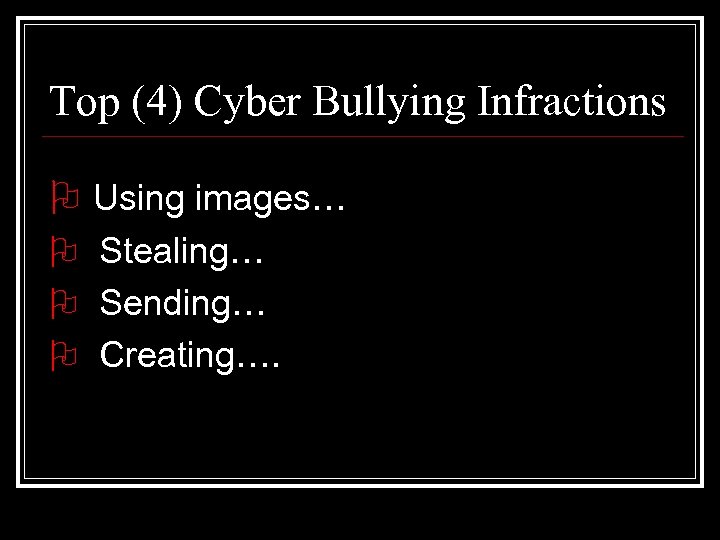 Top (4) Cyber Bullying Infractions O Using images… O Stealing… O Sending… O Creating….