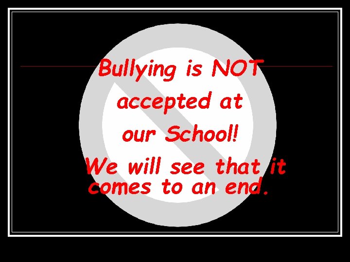 Bullying is NOT accepted at our School! We will see that it comes to