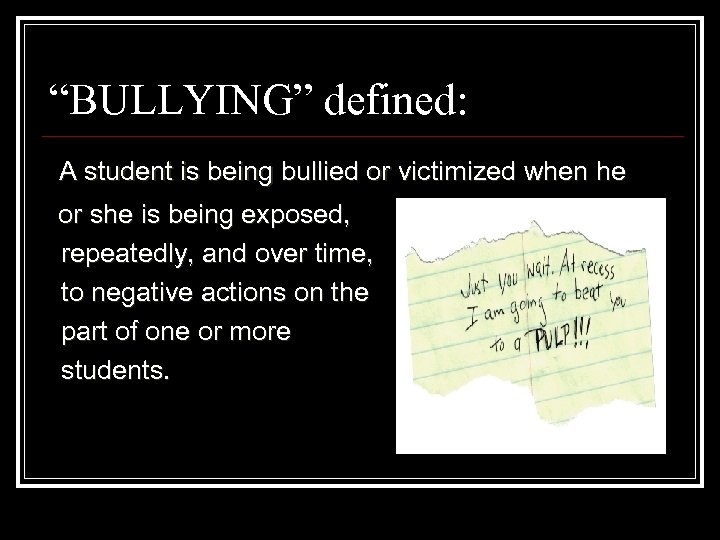“BULLYING” defined: A student is being bullied or victimized when he or she is