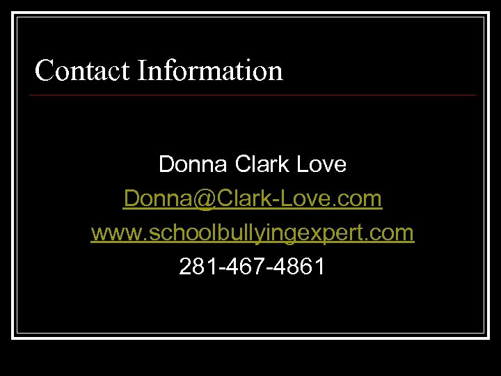 Contact Information Donna Clark Love Donna@Clark-Love. com www. schoolbullyingexpert. com 281 -467 -4861 