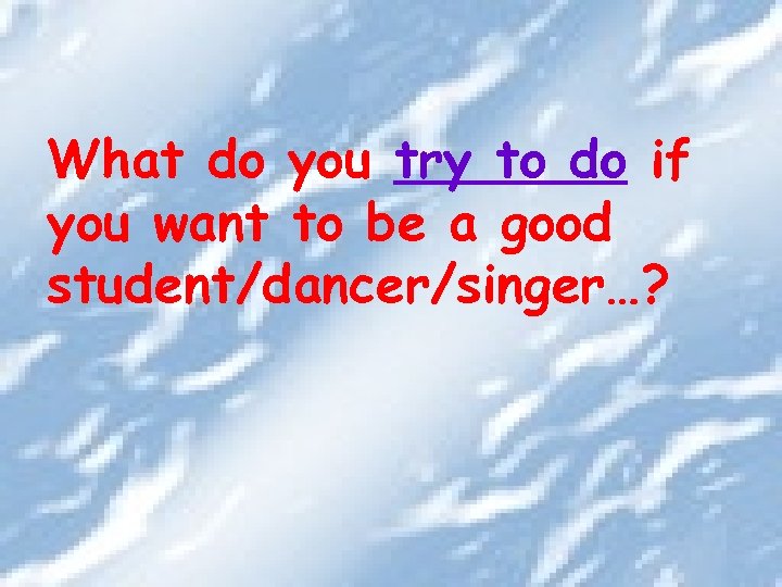 What do you try to do if you want to be a good student/dancer/singer…?