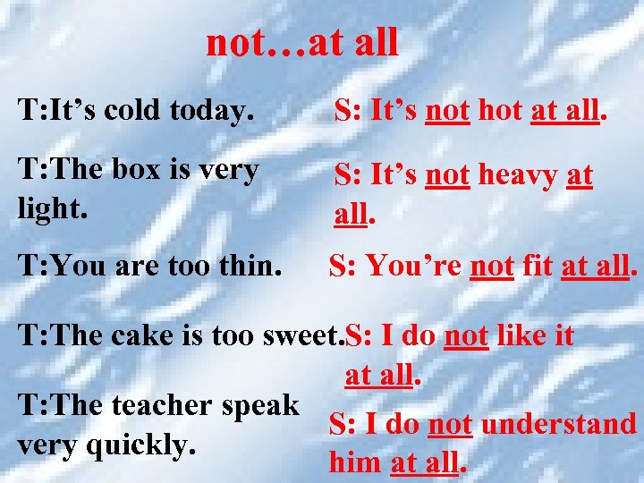 not…at all T: It’s cold today. S: It’s not hot at all. T: The