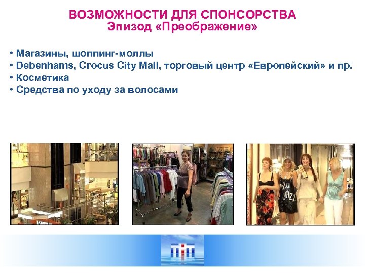 ВОЗМОЖНОСТИ ДЛЯ СПОНСОРСТВА Эпизод «Преображение» • Магазины, шоппинг-моллы • Debenhams, Crocus City Mall, торговый