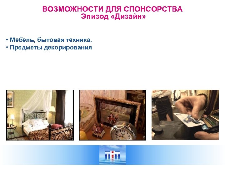ВОЗМОЖНОСТИ ДЛЯ СПОНСОРСТВА Эпизод «Дизайн» • Мебель, бытовая техника. • Предметы декорирования 