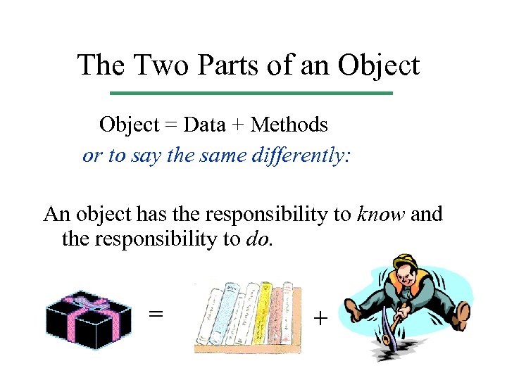 The Two Parts of an Object = Data + Methods or to say the