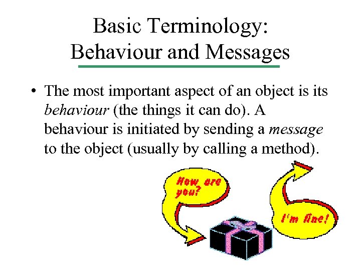Basic Terminology: Behaviour and Messages • The most important aspect of an object is