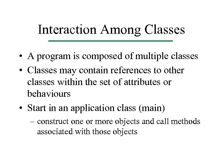 Interaction Among Classes • A program is composed of multiple classes • Classes may