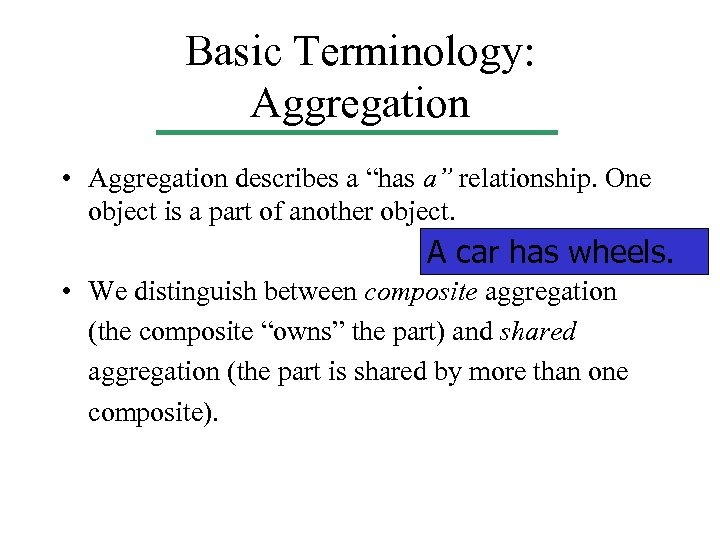 Basic Terminology: Aggregation • Aggregation describes a “has a” relationship. One object is a