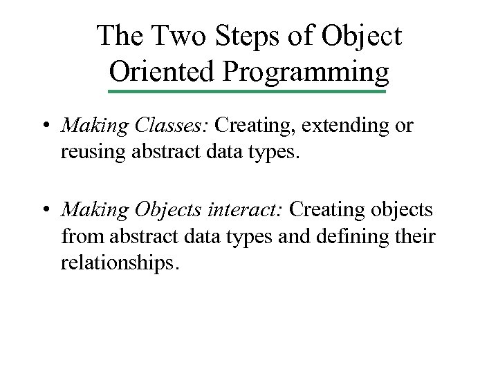 The Two Steps of Object Oriented Programming • Making Classes: Creating, extending or reusing