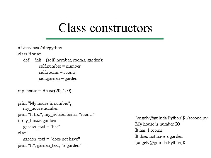 Class constructors #! /usr/local/bin/python class House: def __init__(self, number, rooms, garden): self. number =