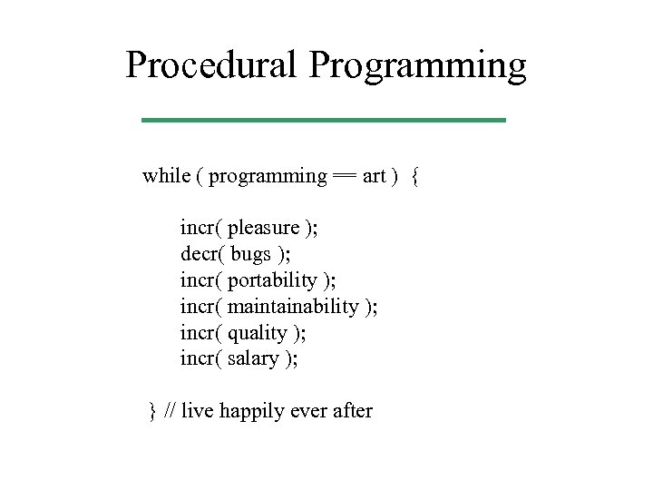 Procedural Programming while ( programming == art ) { incr( pleasure ); decr( bugs