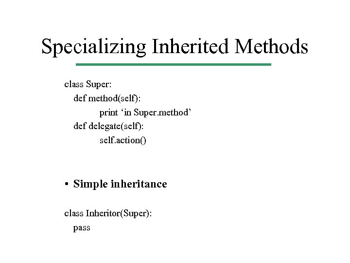 Specializing Inherited Methods class Super: def method(self): print ‘in Super. method’ def delegate(self): self.