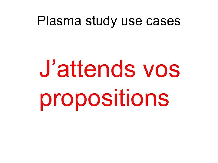 Plasma study use cases J’attends vos propositions 
