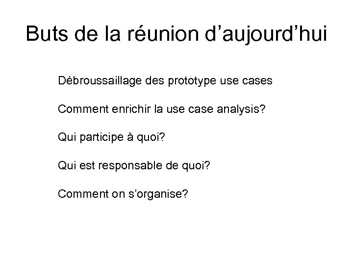 Buts de la réunion d’aujourd’hui Débroussaillage des prototype use cases Comment enrichir la use