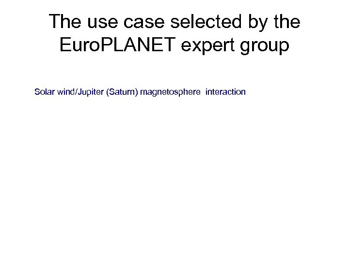 The use case selected by the Euro. PLANET expert group Solar wind/Jupiter (Saturn) magnetosphere