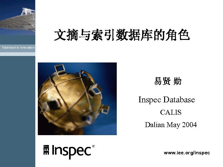 文摘与索引数据库的角色 Fast-track to Innovation 易贤 勋 Inspec Database CALIS Dalian May 2004 www. iee.