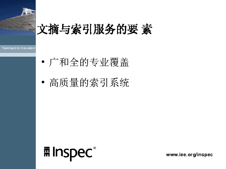 文摘与索引服务的要 素 Fast-track to Innovation • 广和全的专业覆盖 • 高质量的索引系统 www. iee. org/inspec 