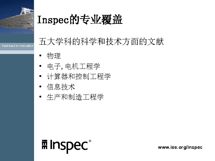 Inspec的专业覆盖 Fast-track to Innovation 五大学科的科学和技术方面的文献 • • • 物理 电子, 电机 程学 计算器和控制 程学