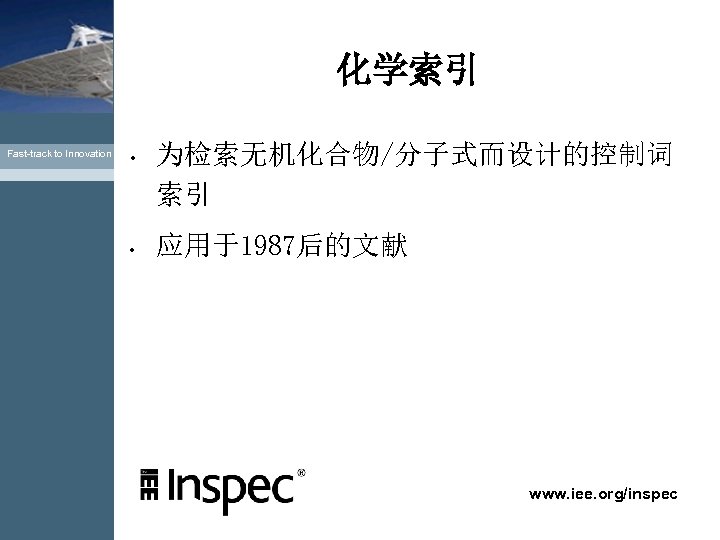 化学索引 Fast-track to Innovation • • 为检索无机化合物/分子式而设计的控制词 索引 应用于1987后的文献 www. iee. org/inspec 