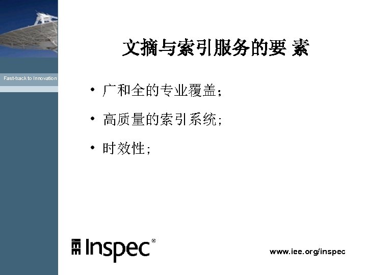 文摘与索引服务的要 素 Fast-track to Innovation • 广和全的专业覆盖； • 高质量的索引系统; • 时效性; www. iee. org/inspec