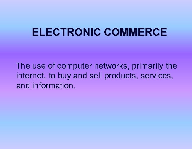 ELECTRONIC COMMERCE The use of computer networks, primarily the internet, to buy and sell