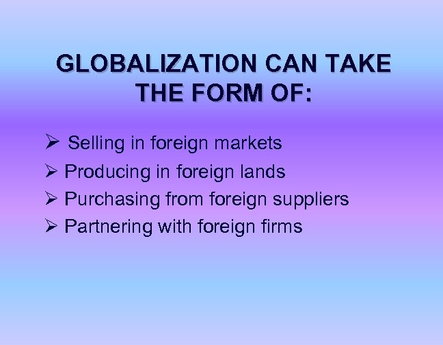 GLOBALIZATION CAN TAKE THE FORM OF: Ø Selling in foreign markets Ø Producing in