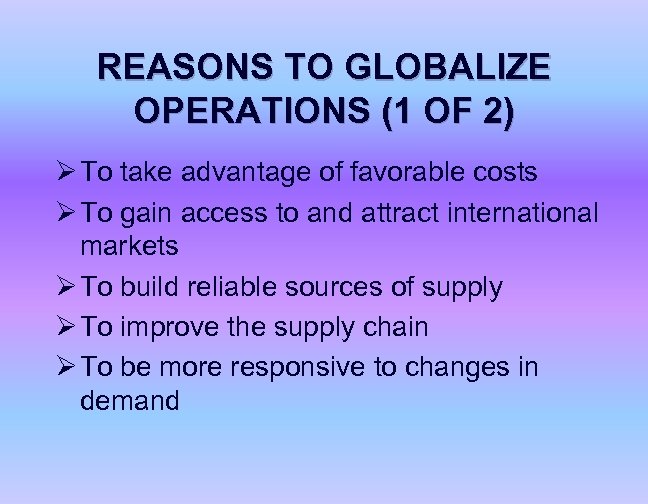 REASONS TO GLOBALIZE OPERATIONS (1 OF 2) Ø To take advantage of favorable costs